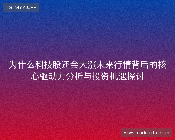 为什么科技股还会大涨未来行情背后的核心驱动力分析与投资机遇探讨